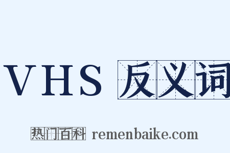 VHS反义词是什么意思的图片